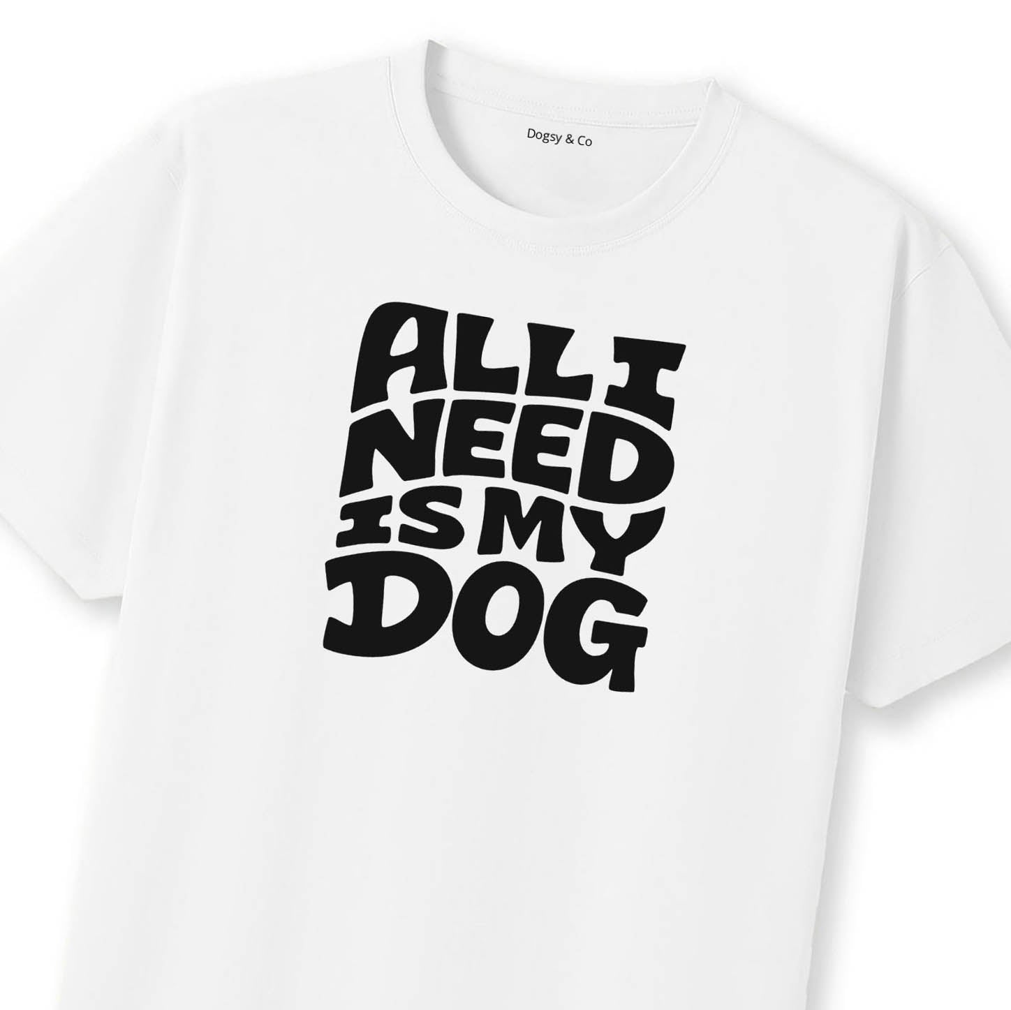 All I Need Is My Dog T-Shirt | Dogsy & Co