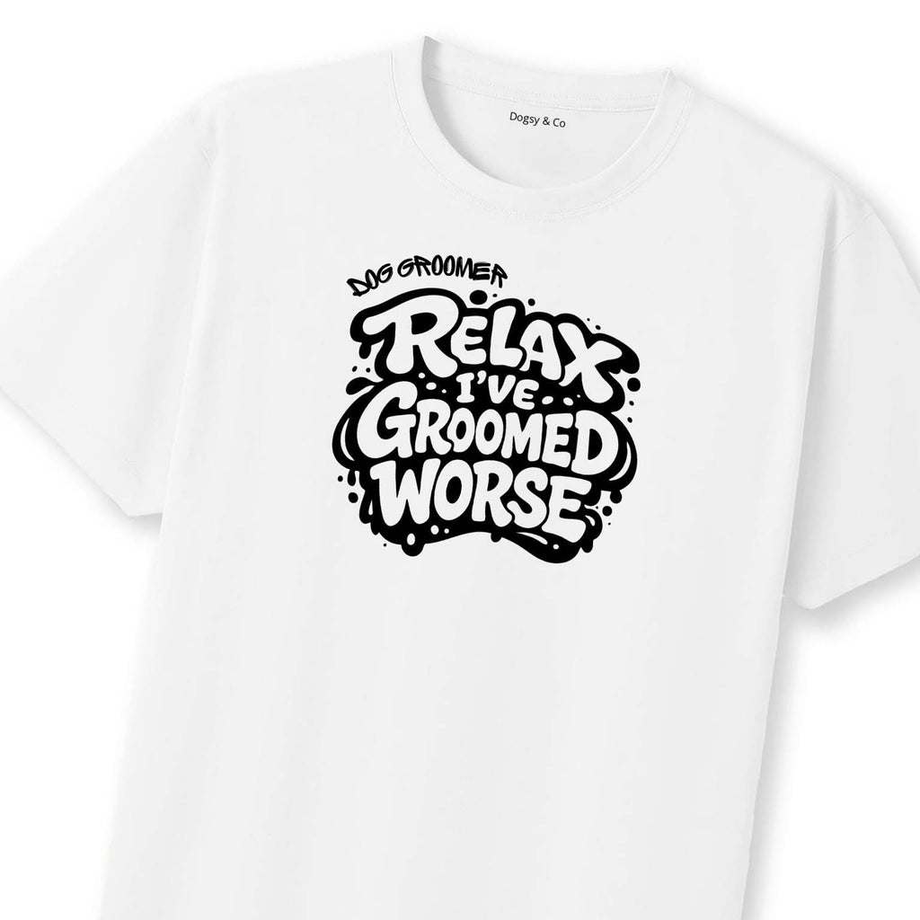 Relax - I've Groomed Worse Dog Groomer T-Shirt | Dogsy & Co
