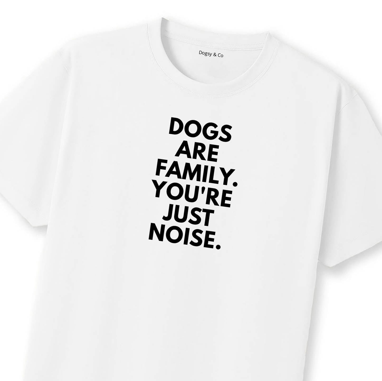 Dogs Are Family. You're Just Noise T-Shirt | Dogsy & Co