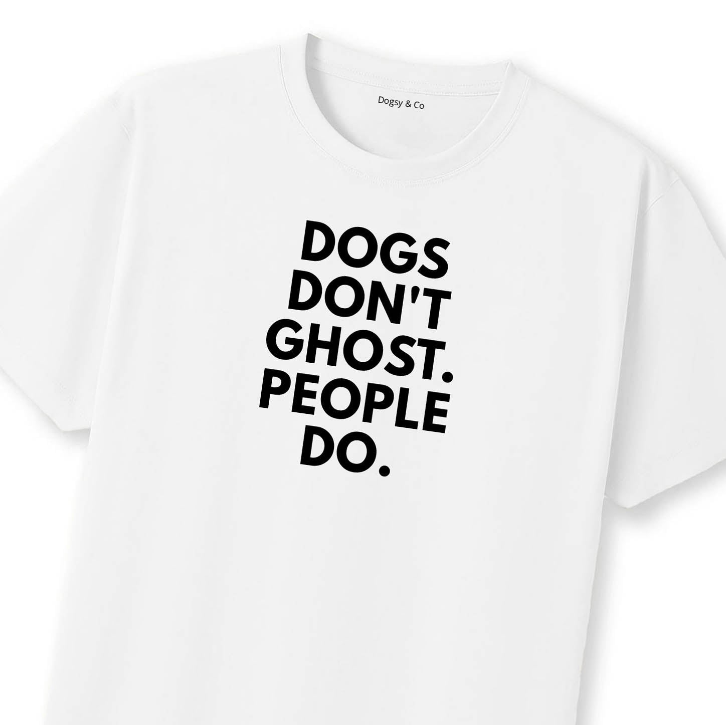 Dogs Don't Ghost. People Do T-Shirt | Dogsy & Co