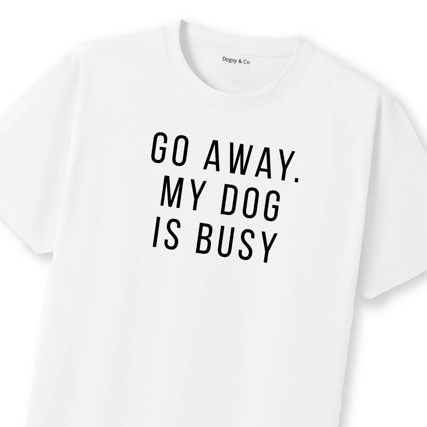 Go Away. My Dog Is Busy T-Shirt | Dogsy & Co