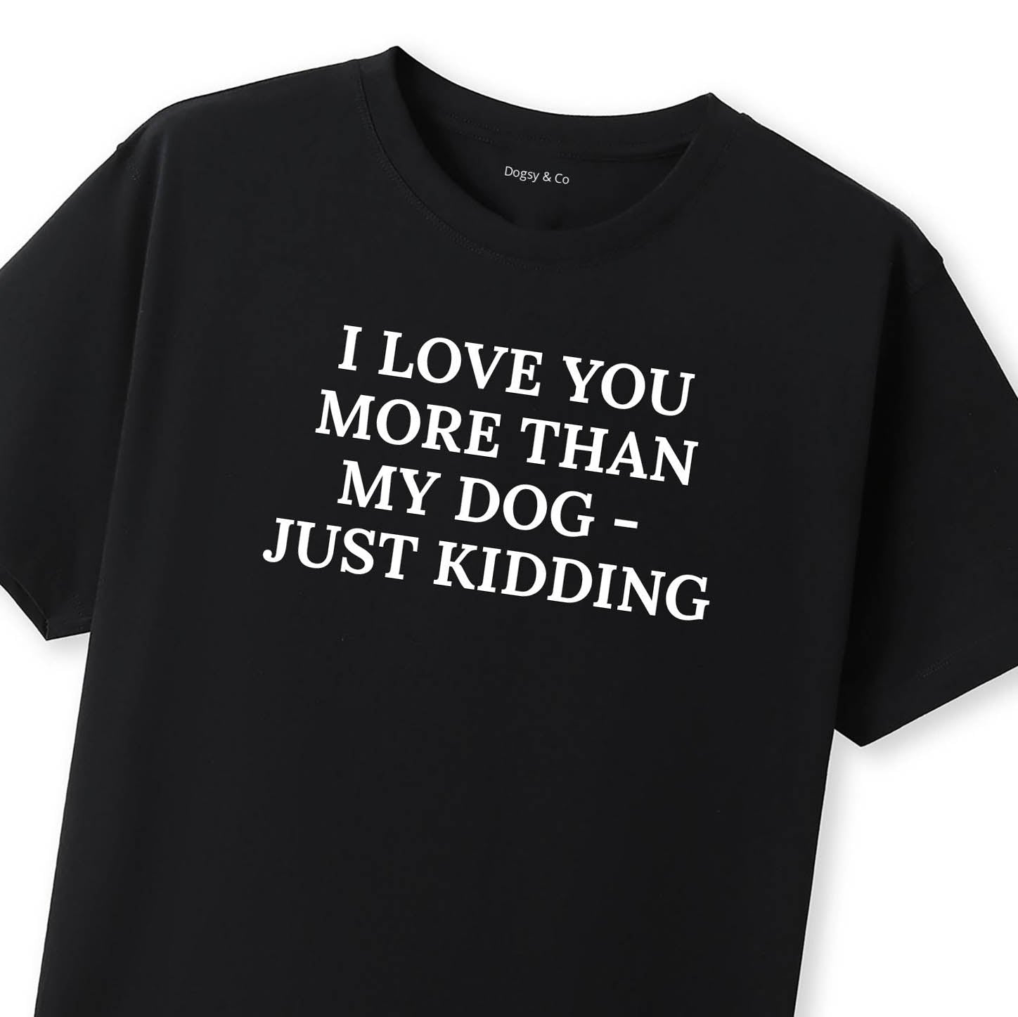 I Love You More Than My Dog - Just Kidding T-Shirt - image 8