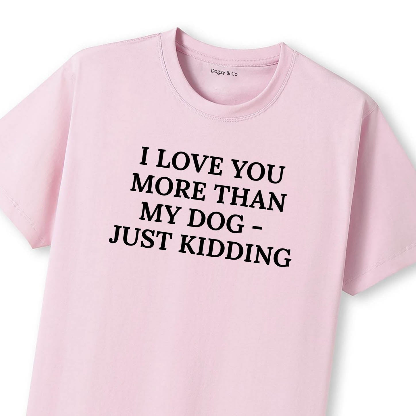 I Love You More Than My Dog - Just Kidding T-Shirt - image 9