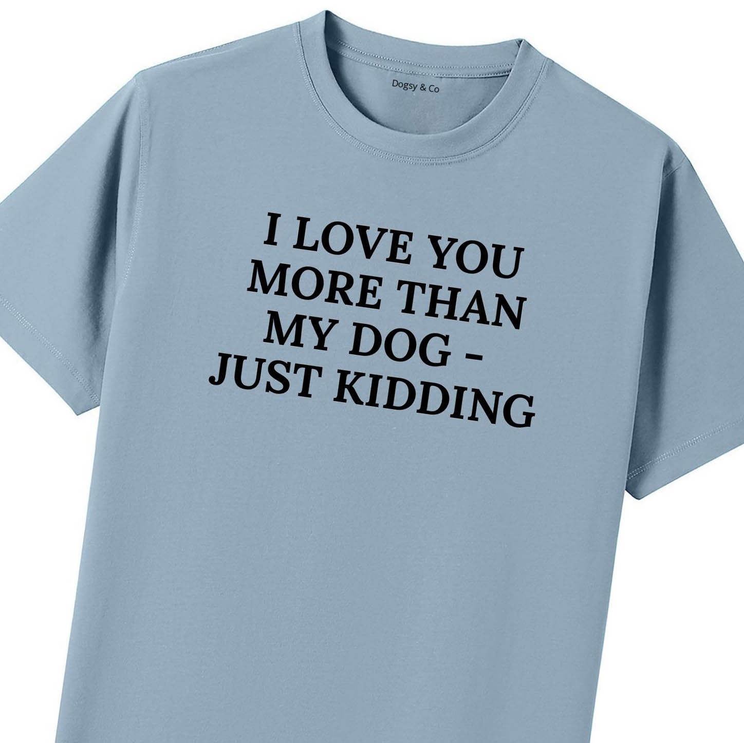 I Love You More Than My Dog - Just Kidding T-Shirt - image 10