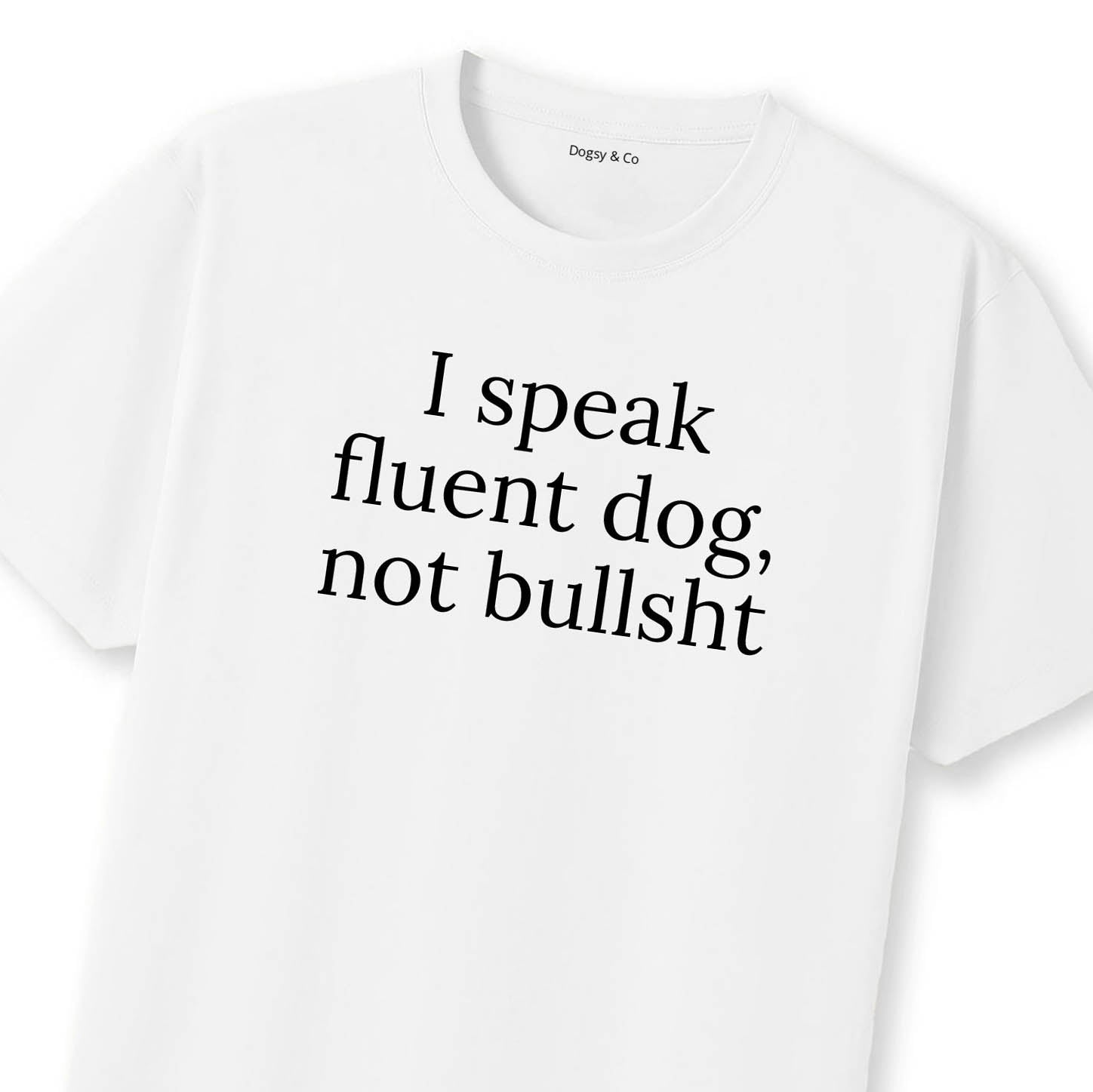 I Speak Fluent Dog, Not Bullsh*t T-Shirt | Dogsy & Co