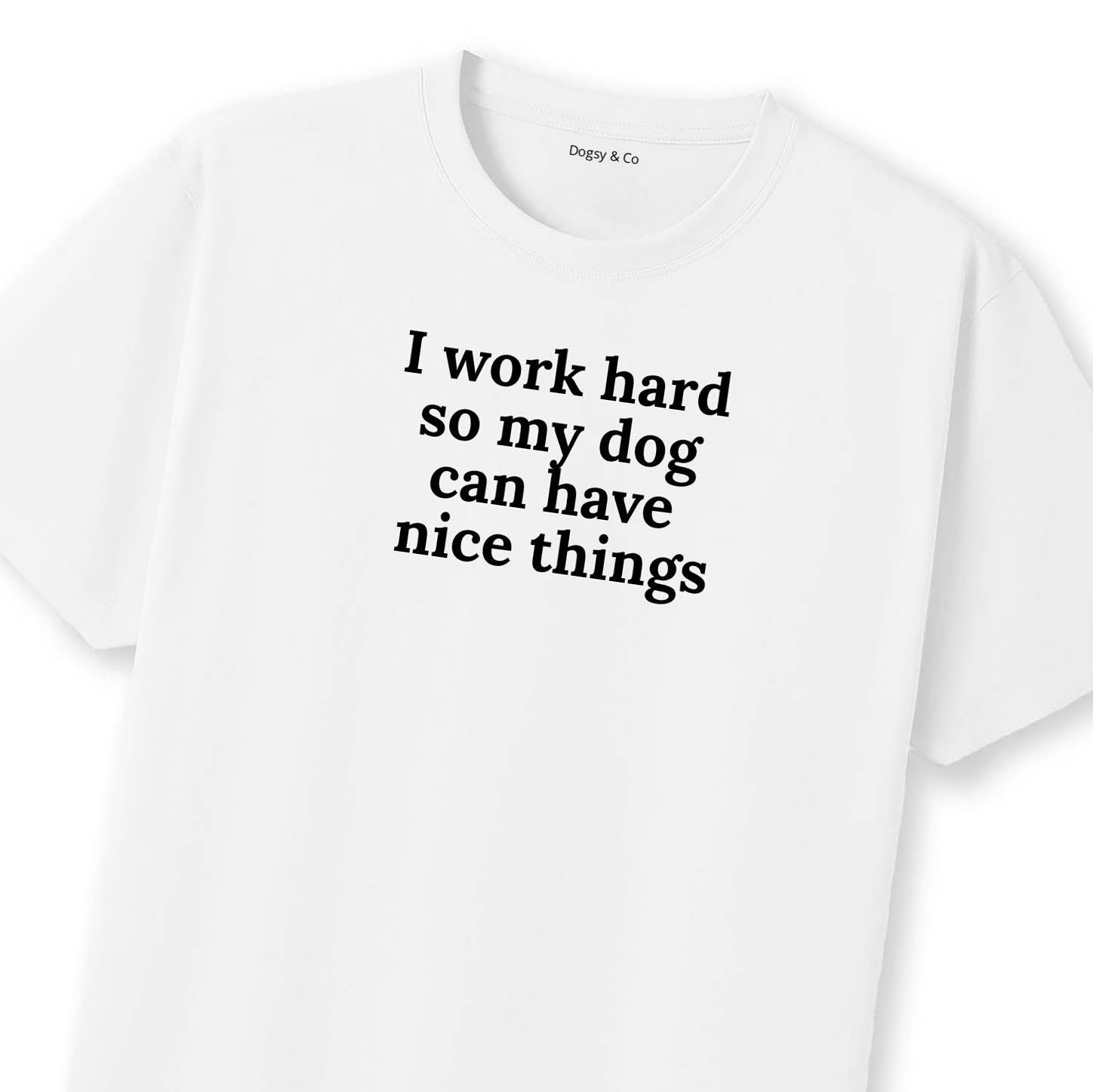 I Work Hard So My Dog Can Have Nice Things T-Shirt | Dogsy & Co