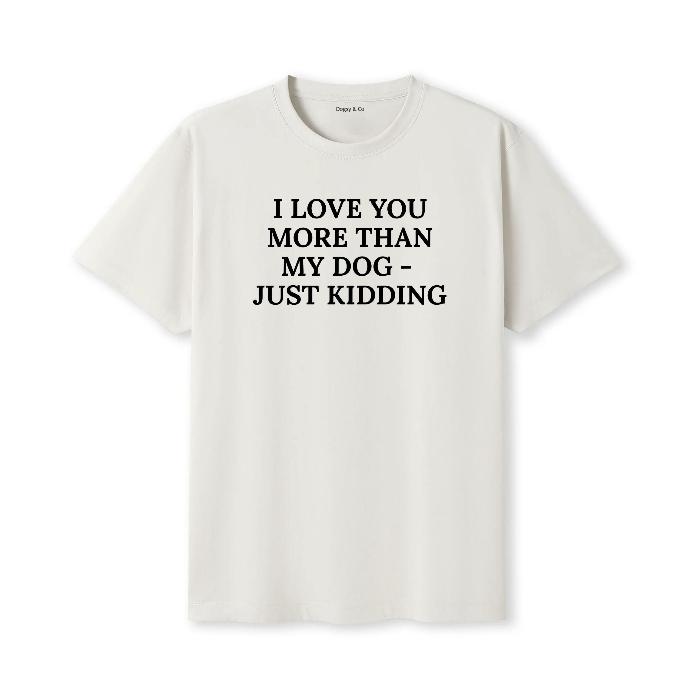 I Love You More Than My Dog - Just Kidding T-Shirt - image 4