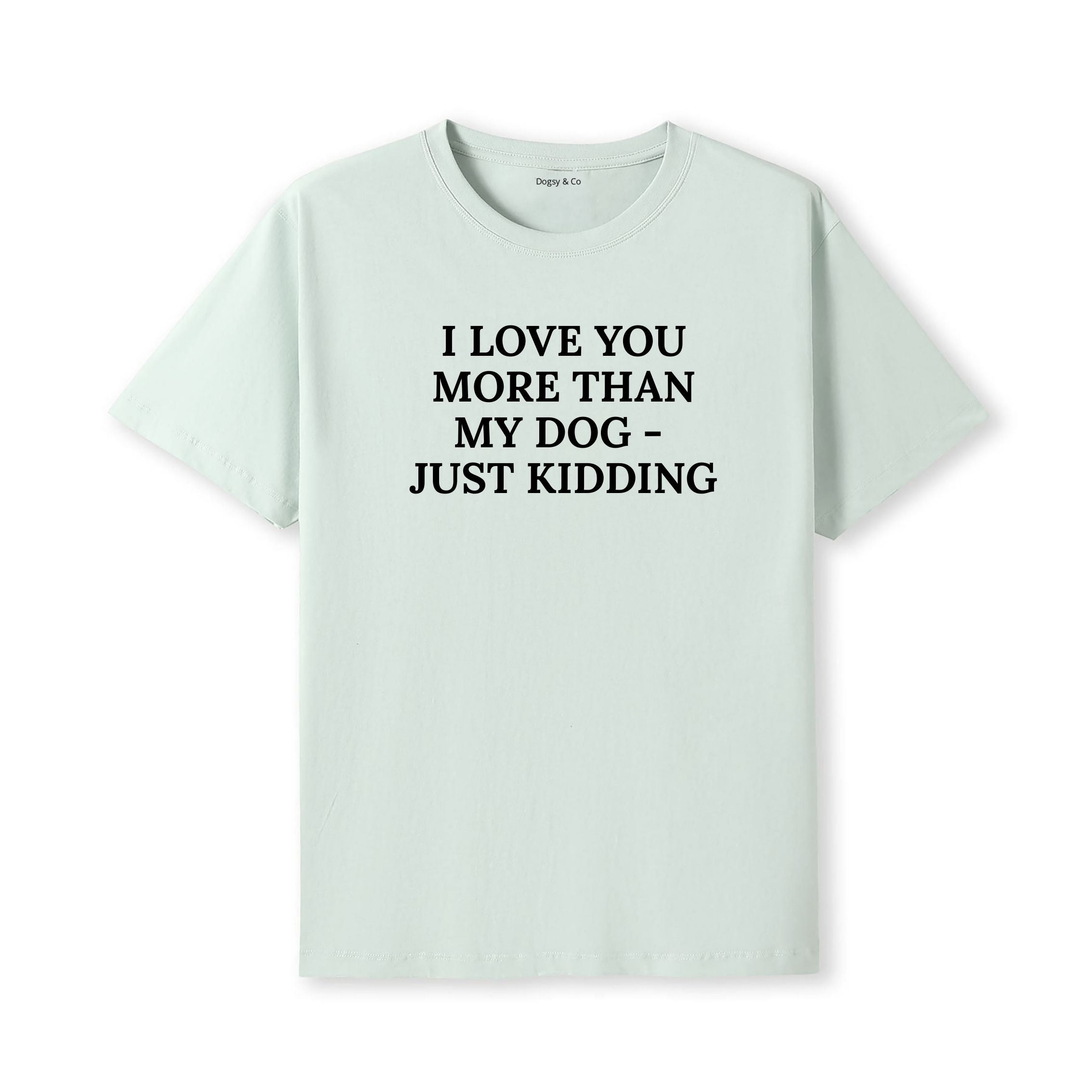 I Love You More Than My Dog - Just Kidding T-Shirt - alternate view
