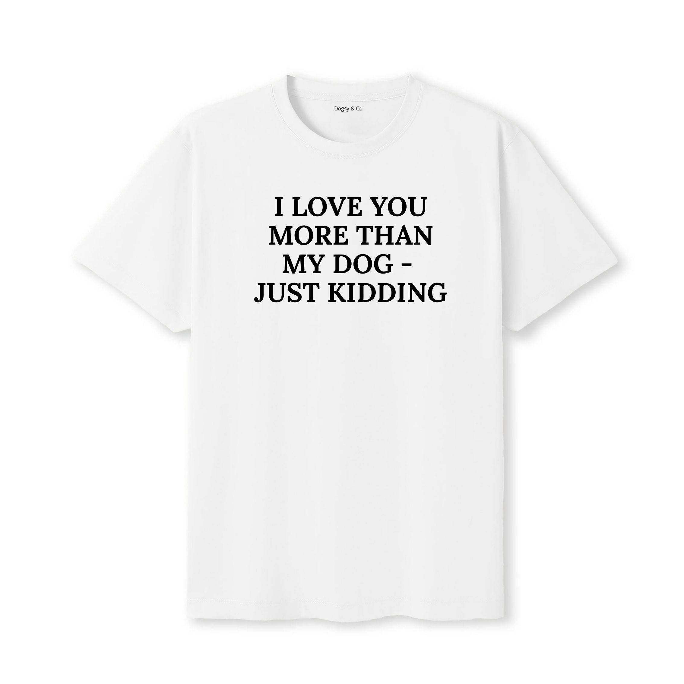 I Love You More Than My Dog - Just Kidding T-Shirt - image 5