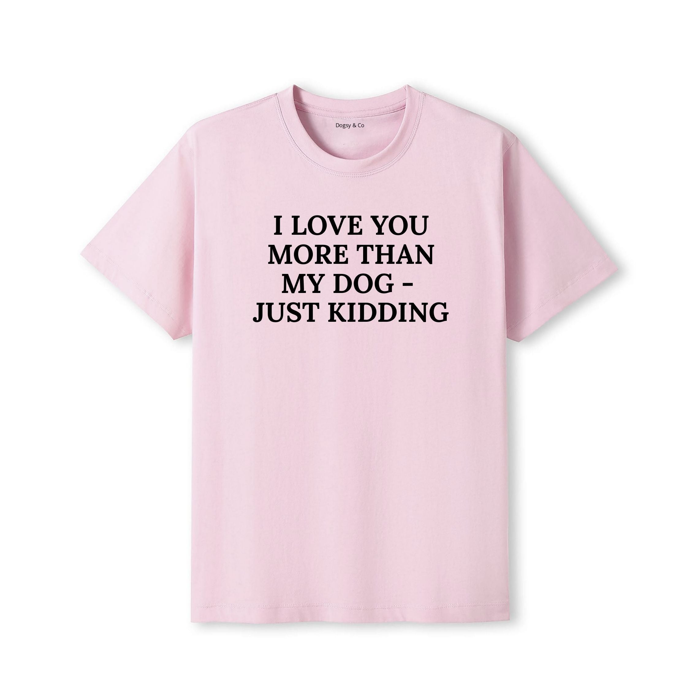 I Love You More Than My Dog - Just Kidding T-Shirt - detail view