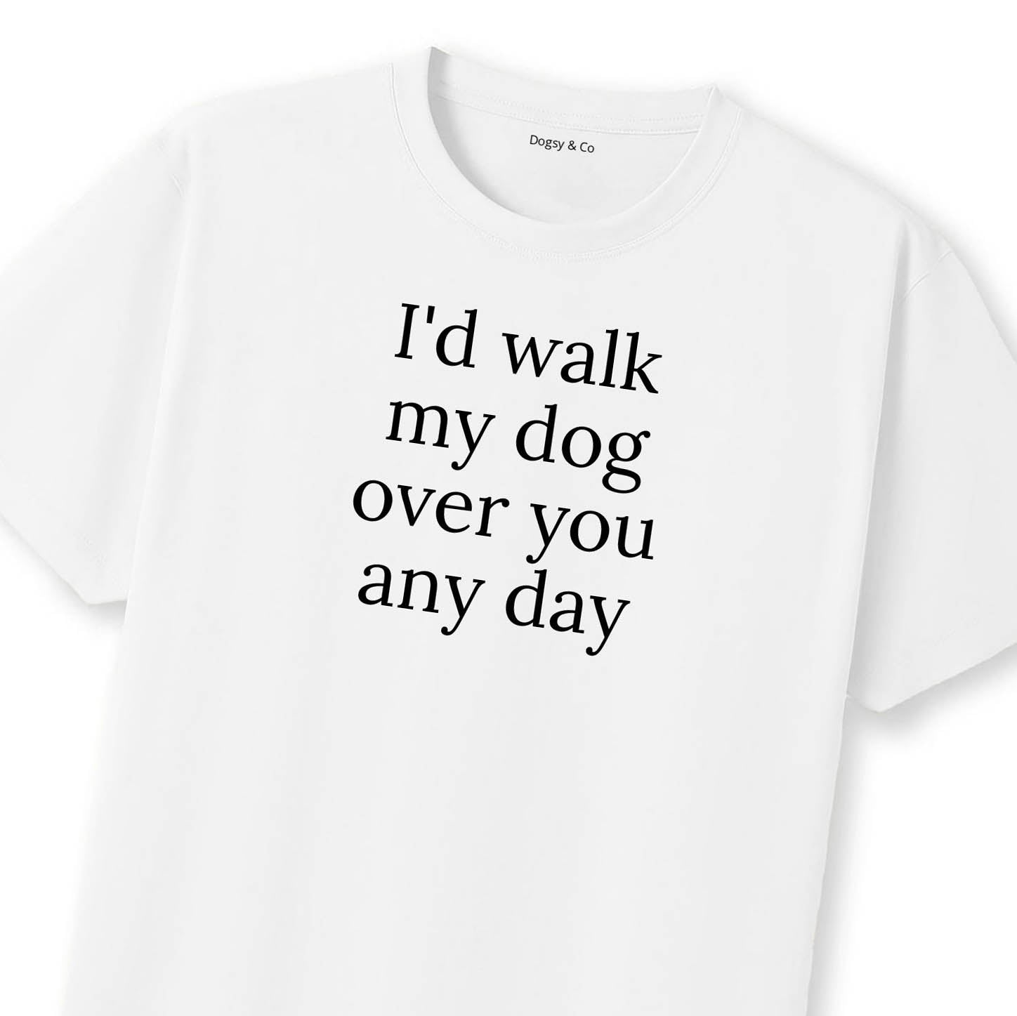 I'd Walk My Dog Over You Any Day T-Shirt | Dogsy & Co