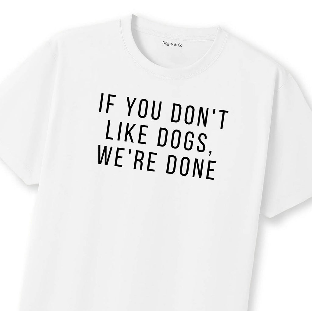 If You Don't Like Dogs, We're Done T-Shirt | Dogsy & Co