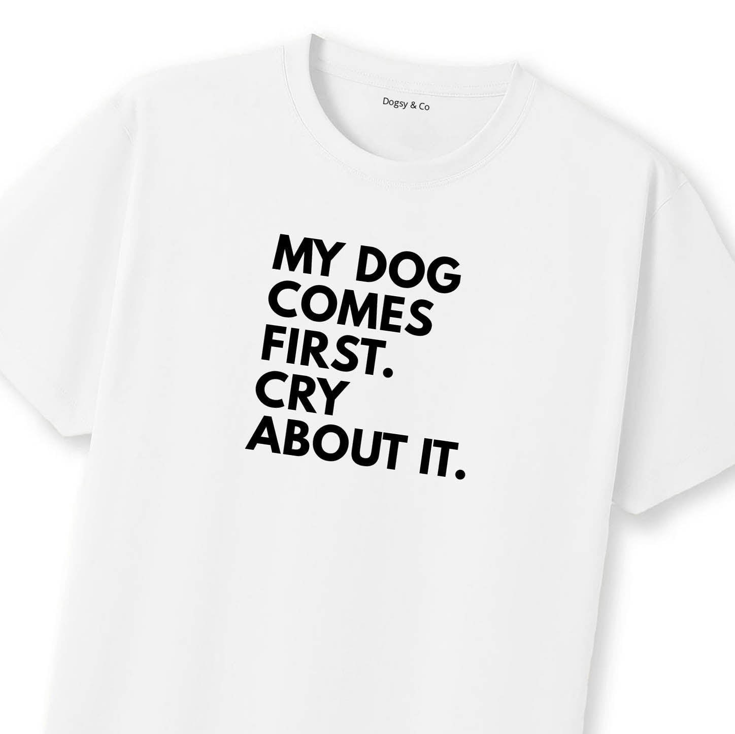 My Dog Comes First. Cry About It T-Shirt | Dogsy & Co