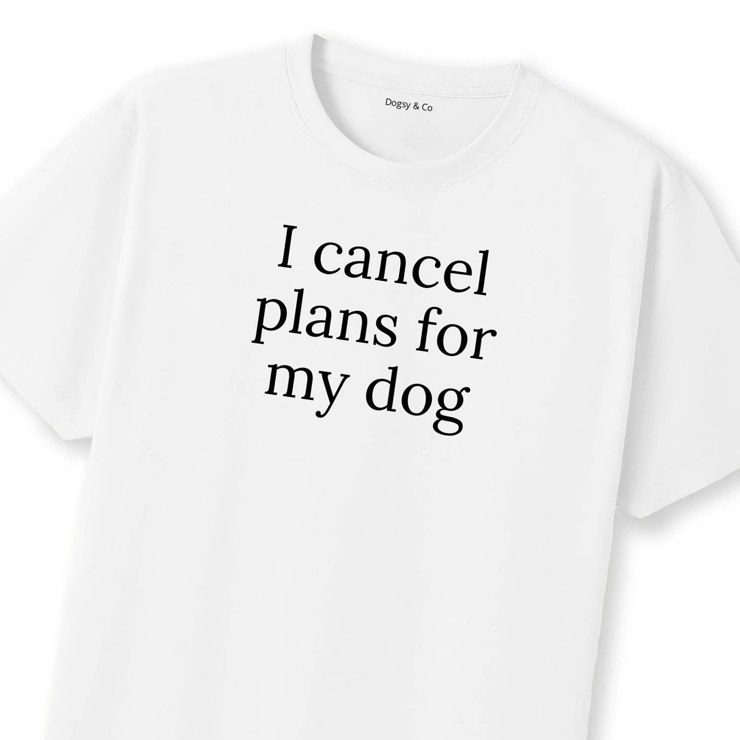 I Cancel Plans For My Dog T-Shirt | Dogsy & Co
