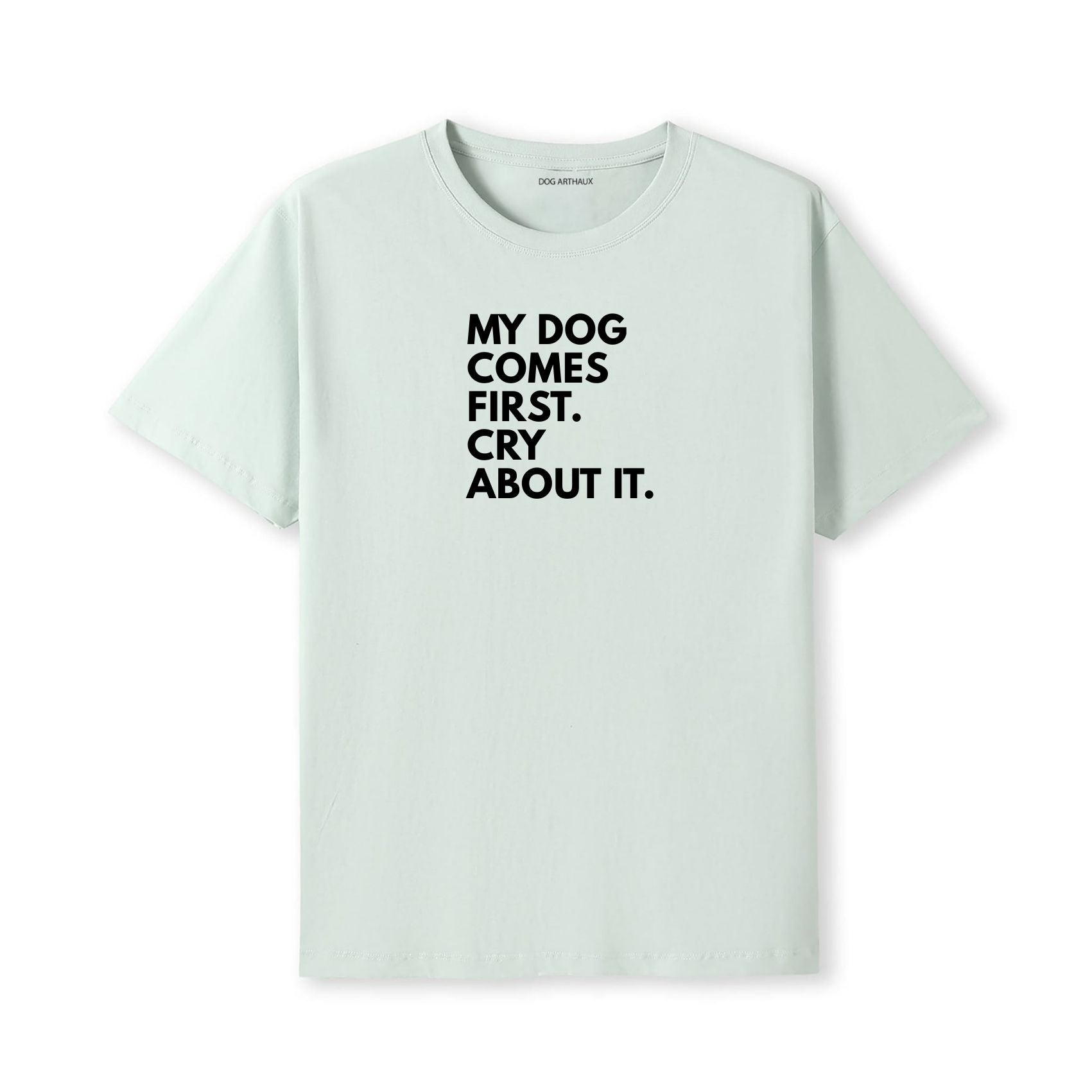 My Dog Comes First. Cry About It T-Shirt