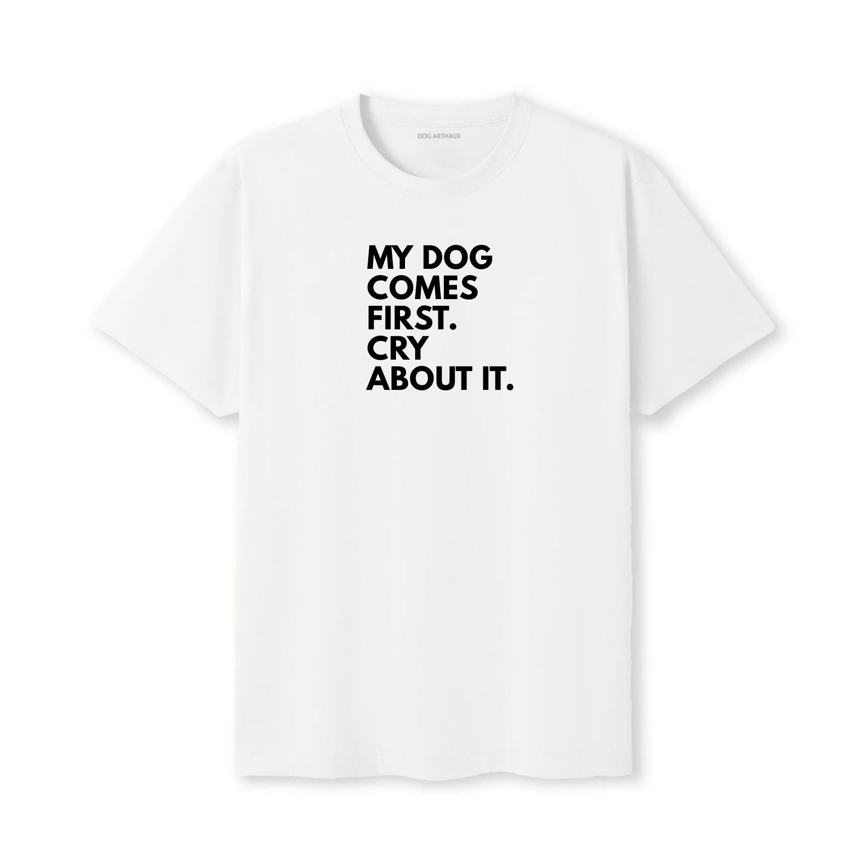 My Dog Comes First. Cry About It T-Shirt