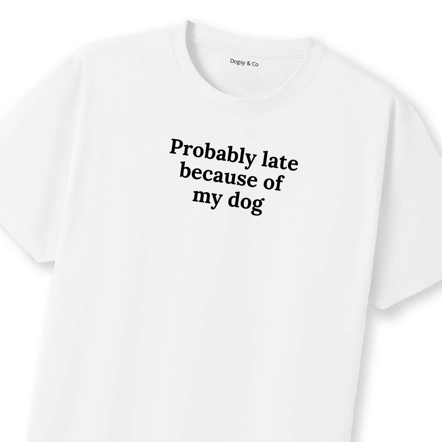Probably Late Because of My Dog T-Shirt | Dogsy & Co