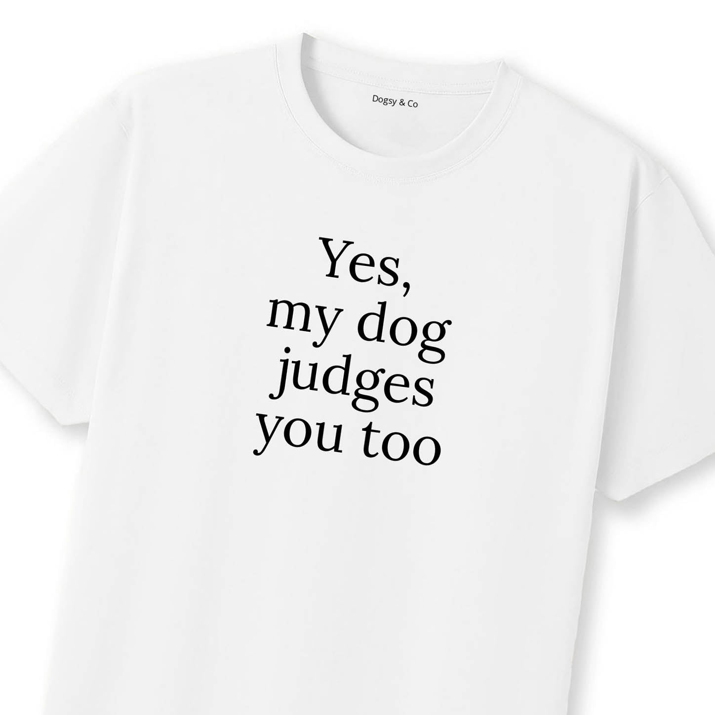 Yes, My Dog Judges You Too T-Shirt | Dogsy & Co