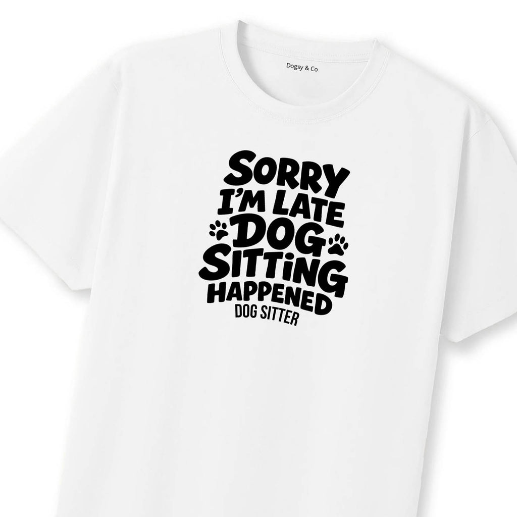 Sorry I'm Late - Dog Sitting Happened T-Shirt | Dogsy & Co