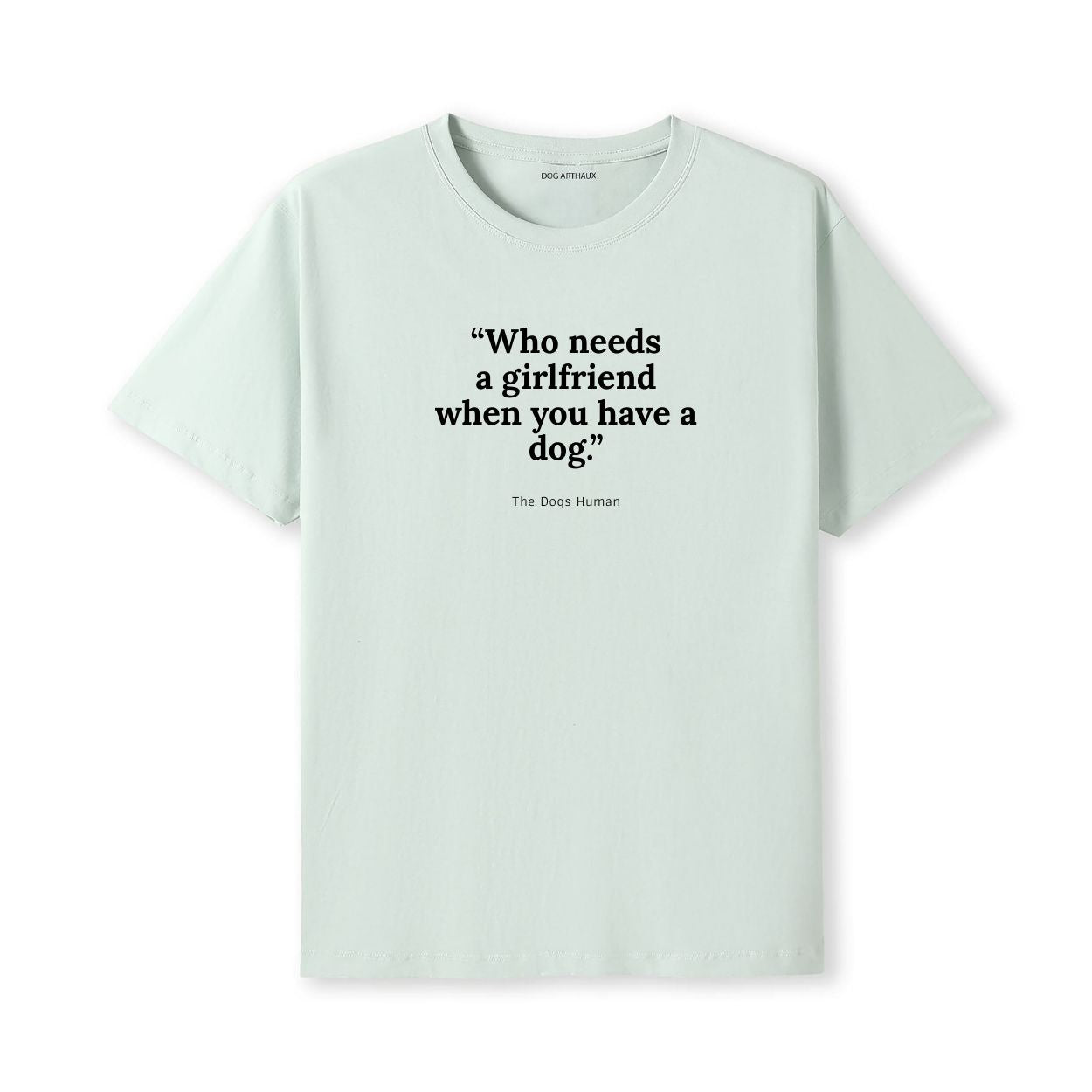 Who Needs a Girlfriend When I Have a Dog - the Dogs Human T-Shirt